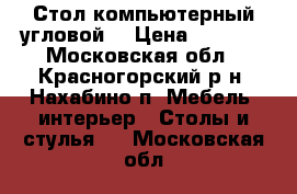 Стол компьютерный угловой  › Цена ­ 2 000 - Московская обл., Красногорский р-н, Нахабино п. Мебель, интерьер » Столы и стулья   . Московская обл.
